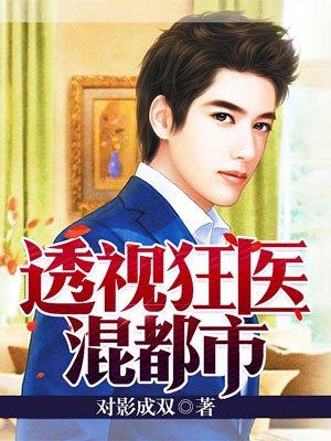 透视狂医混都市爆火短剧 透视狂医混都市爆火短剧