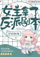 女主拿了反派剧本起点 女主拿了反派剧本起点