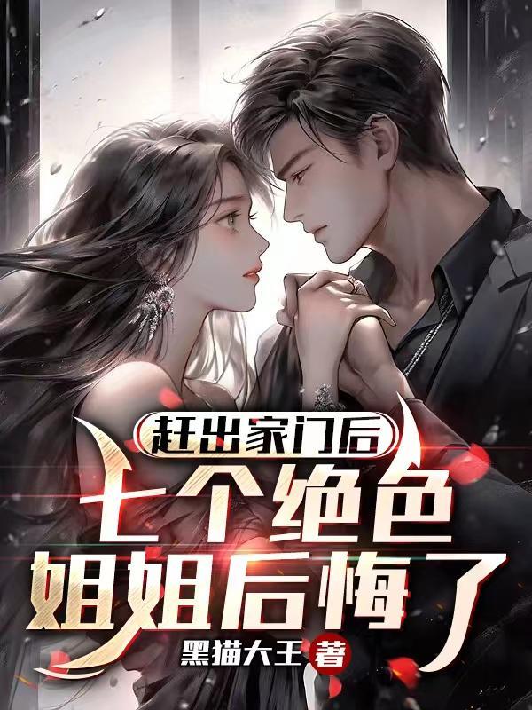赶出家门后,七个绝色姐姐后悔了 赶出家门后,七个绝色姐姐后悔了