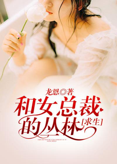 和女总裁的丛林求生 和女总裁的丛林求生