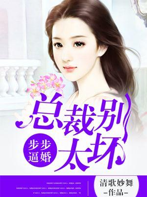 步步逼婚:总裁别太坏 步步逼婚:总裁别太坏